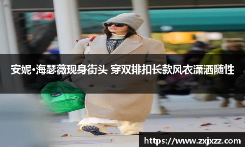 安妮·海瑟薇现身街头 穿双排扣长款风衣潇洒随性